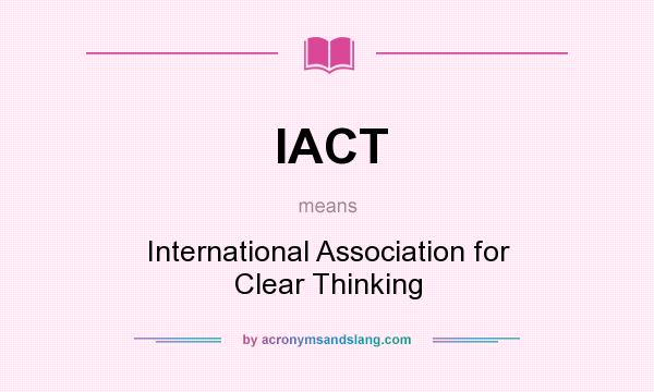 What does IACT mean? It stands for International Association for Clear Thinking