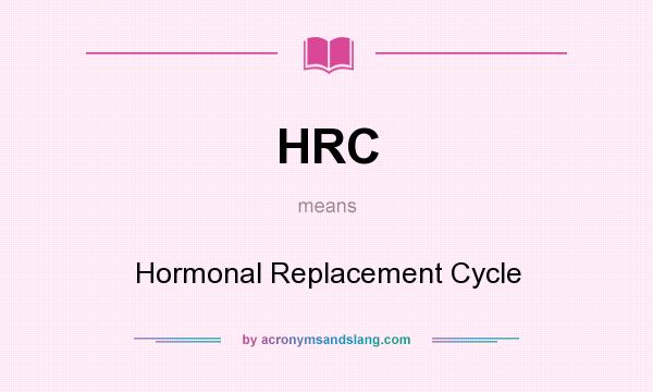 What does HRC mean? It stands for Hormonal Replacement Cycle
