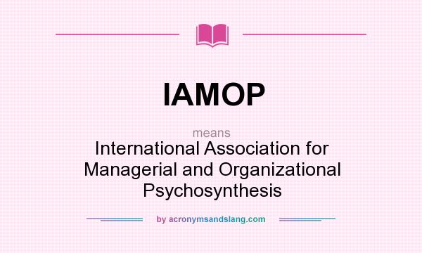 What does IAMOP mean? It stands for International Association for Managerial and Organizational Psychosynthesis