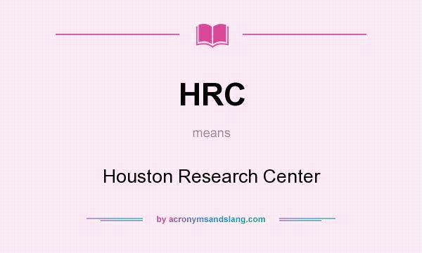 What does HRC mean? It stands for Houston Research Center