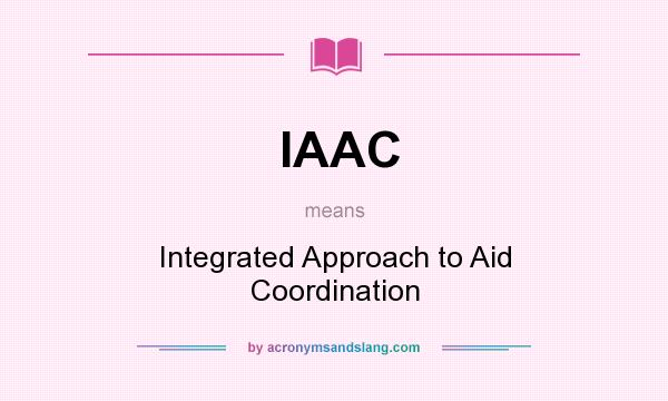 What does IAAC mean? It stands for Integrated Approach to Aid Coordination