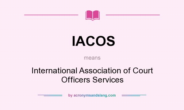 What does IACOS mean? It stands for International Association of Court Officers Services