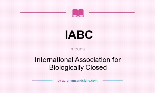 What does IABC mean? It stands for International Association for Biologically Closed