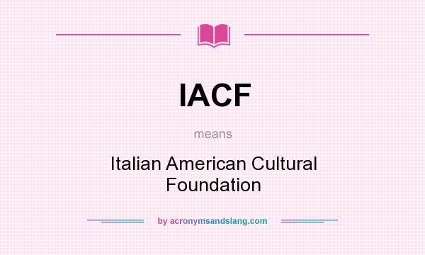 What does IACF mean? It stands for Italian American Cultural Foundation