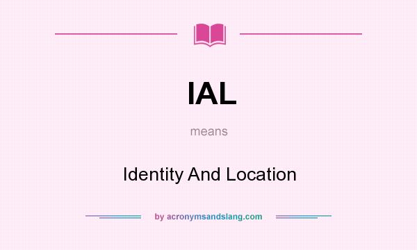 What does IAL mean? It stands for Identity And Location