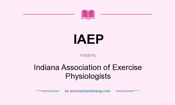 What does IAEP mean? It stands for Indiana Association of Exercise Physiologists