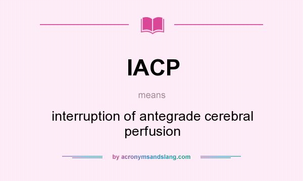 What does IACP mean? It stands for interruption of antegrade cerebral perfusion