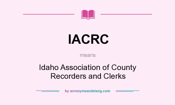 What does IACRC mean? It stands for Idaho Association of County Recorders and Clerks