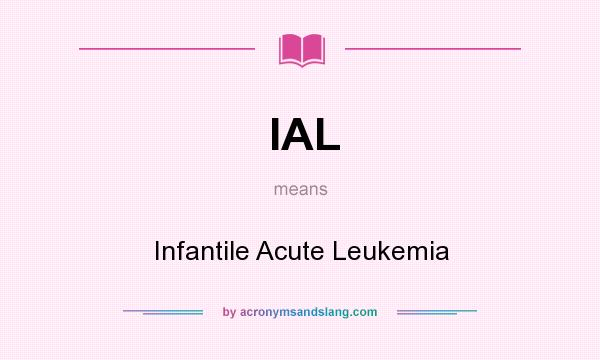 What does IAL mean? It stands for Infantile Acute Leukemia