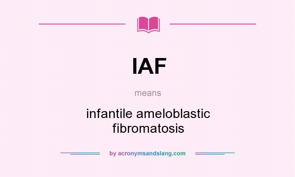 What does IAF mean? It stands for infantile ameloblastic fibromatosis