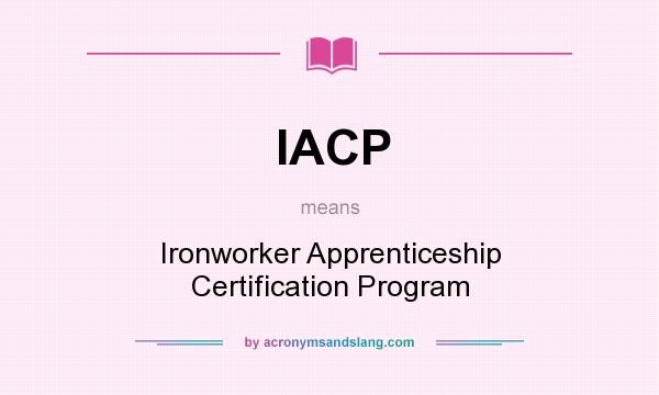 What does IACP mean? It stands for Ironworker Apprenticeship Certification Program