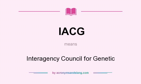 What does IACG mean? It stands for Interagency Council for Genetic