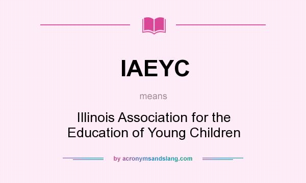 What does IAEYC mean? It stands for Illinois Association for the Education of Young Children