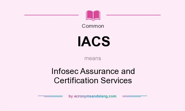 What does IACS mean? It stands for Infosec Assurance and Certification Services