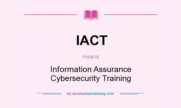 What does IACT mean? It stands for Information Assurance Cybersecurity Training