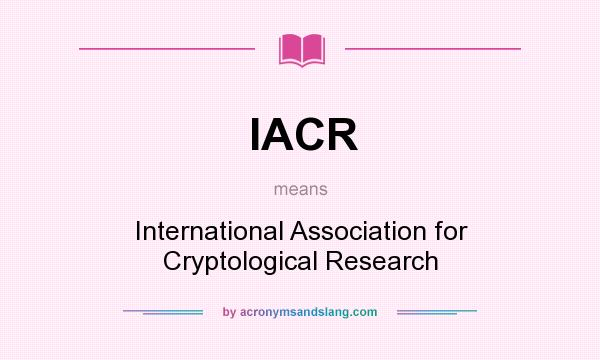 What does IACR mean? It stands for International Association for Cryptological Research