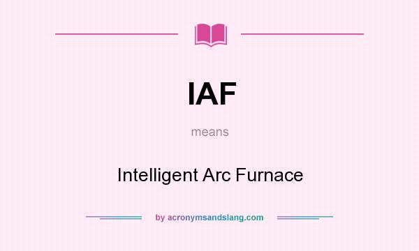 What does IAF mean? It stands for Intelligent Arc Furnace