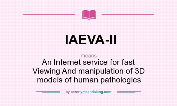 What does IAEVA-II mean? It stands for An Internet service for fast Viewing And manipulation of 3D models of human pathologies