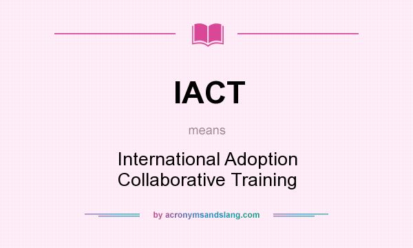 What does IACT mean? It stands for International Adoption Collaborative Training