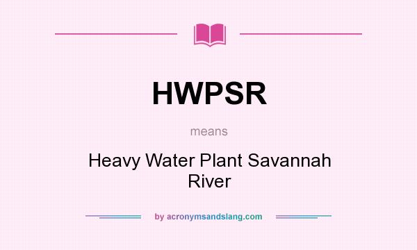 What does HWPSR mean? It stands for Heavy Water Plant Savannah River