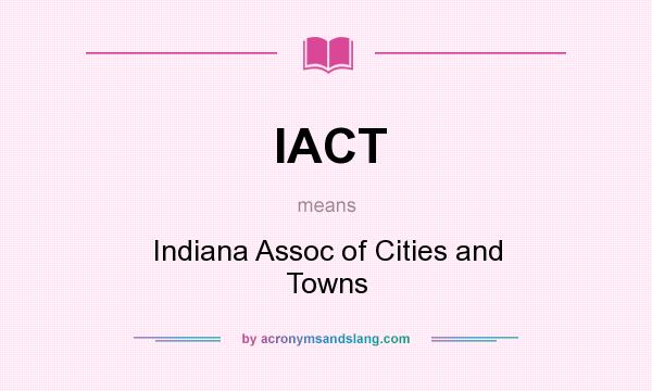 What does IACT mean? It stands for Indiana Assoc of Cities and Towns