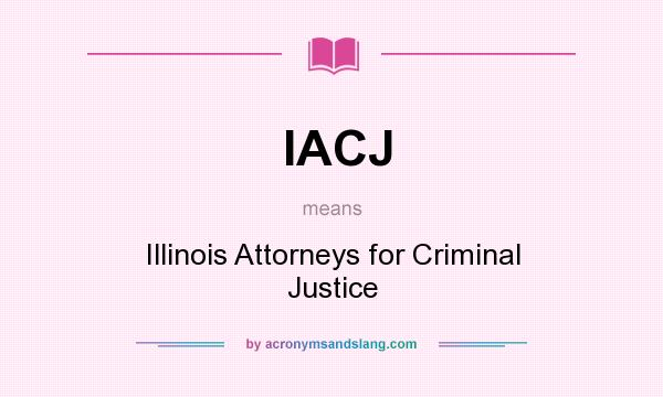 What does IACJ mean? It stands for Illinois Attorneys for Criminal Justice