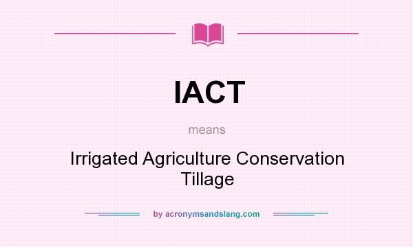What does IACT mean? It stands for Irrigated Agriculture Conservation Tillage