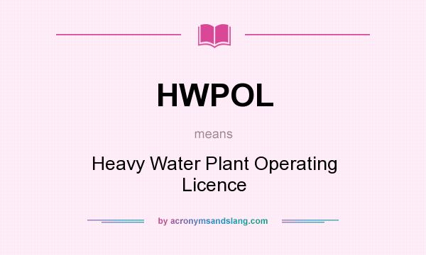 What does HWPOL mean? It stands for Heavy Water Plant Operating Licence