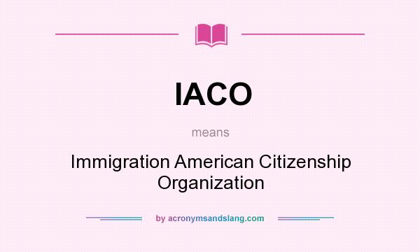 What does IACO mean? It stands for Immigration American Citizenship Organization