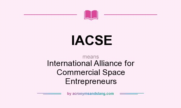 What does IACSE mean? It stands for International Alliance for Commercial Space Entrepreneurs