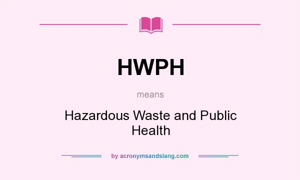 What does HWPH mean? It stands for Hazardous Waste and Public Health