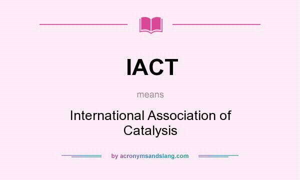 What does IACT mean? It stands for International Association of Catalysis