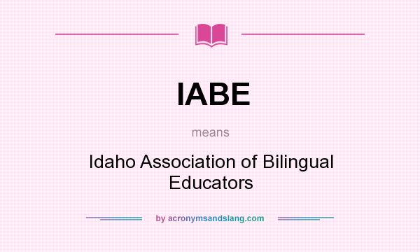 What does IABE mean? It stands for Idaho Association of Bilingual Educators