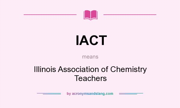 What does IACT mean? It stands for Illinois Association of Chemistry Teachers
