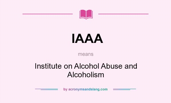 What does IAAA mean? It stands for Institute on Alcohol Abuse and Alcoholism