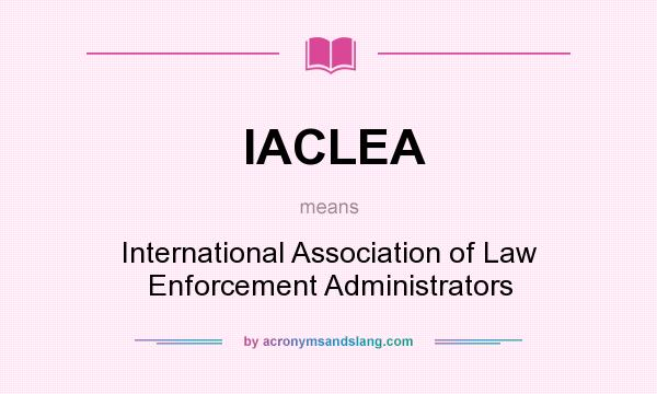 What does IACLEA mean? It stands for International Association of Law Enforcement Administrators