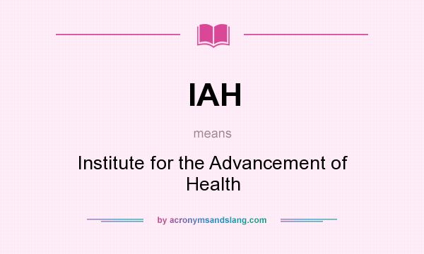 What does IAH mean? It stands for Institute for the Advancement of Health