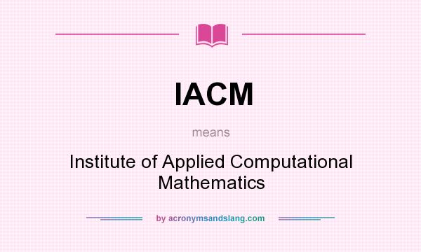 What does IACM mean? It stands for Institute of Applied Computational Mathematics