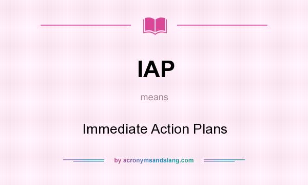 What does IAP mean? It stands for Immediate Action Plans
