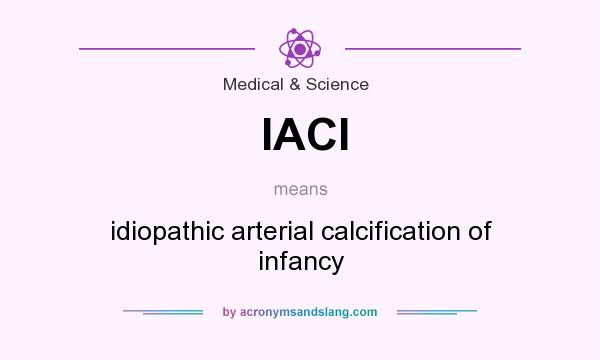 What does IACI mean? It stands for idiopathic arterial calcification of infancy