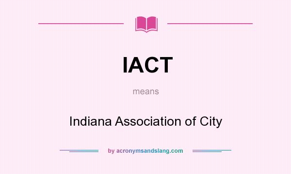 What does IACT mean? It stands for Indiana Association of City