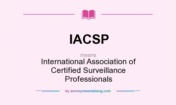 What does IACSP mean? It stands for International Association of Certified Surveillance Professionals