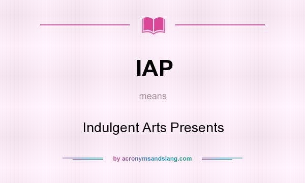What does IAP mean? It stands for Indulgent Arts Presents