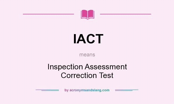 What does IACT mean? It stands for Inspection Assessment Correction Test