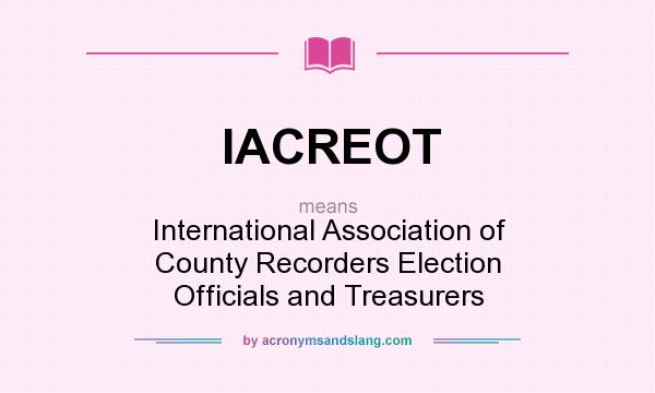 What does IACREOT mean? It stands for International Association of County Recorders Election Officials and Treasurers