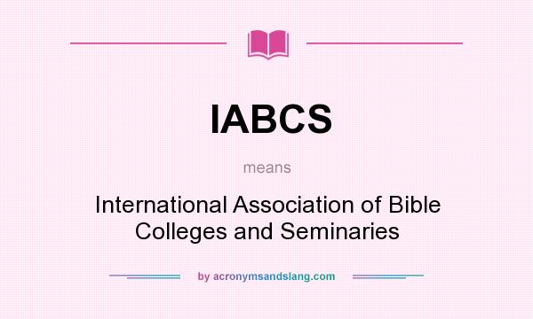 What does IABCS mean? It stands for International Association of Bible Colleges and Seminaries