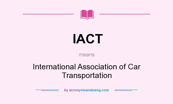What does IACT mean? It stands for International Association of Car Transportation