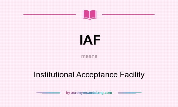 What does IAF mean? It stands for Institutional Acceptance Facility
