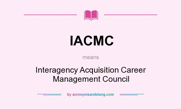 What does IACMC mean? It stands for Interagency Acquisition Career Management Council