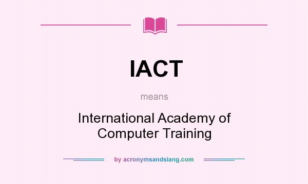 What does IACT mean? It stands for International Academy of Computer Training